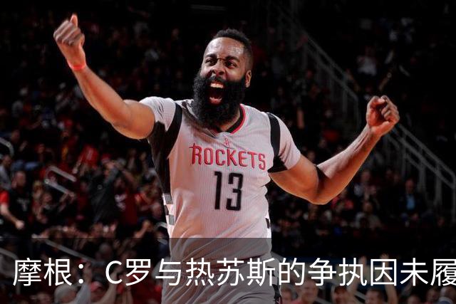 摩根：C罗与热苏斯的争执因未履行前期出场承诺
